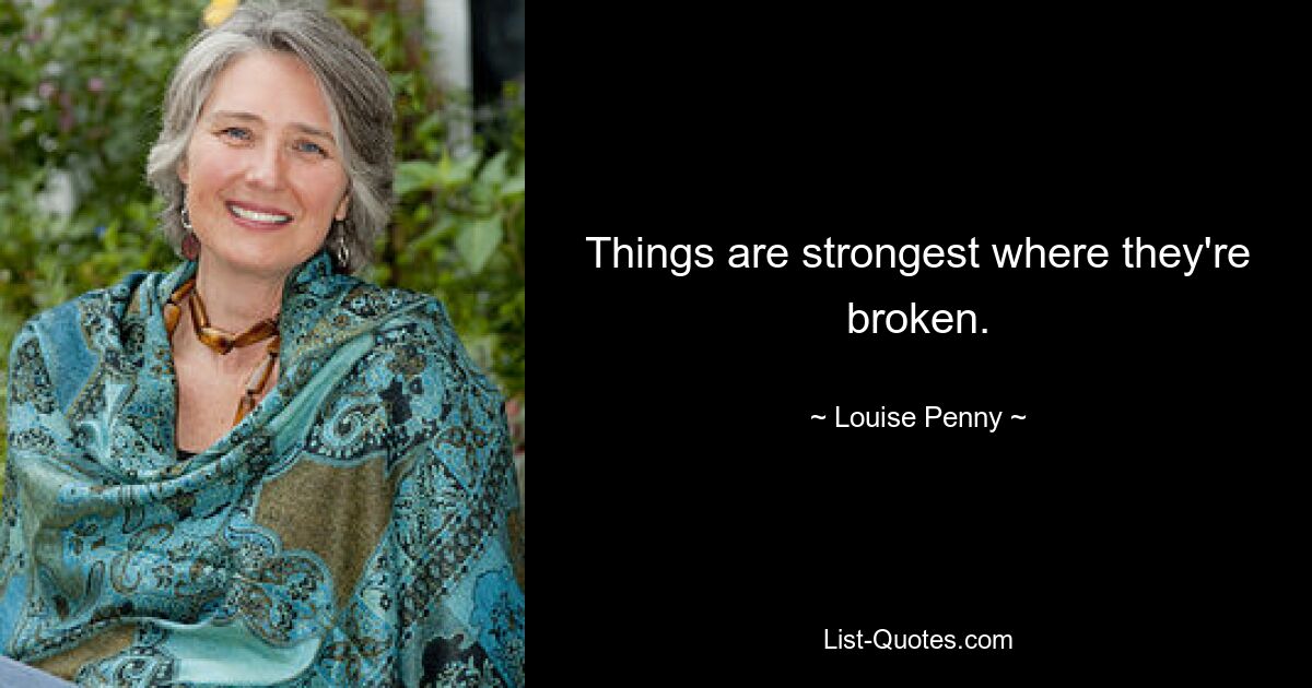 Things are strongest where they're broken. — © Louise Penny