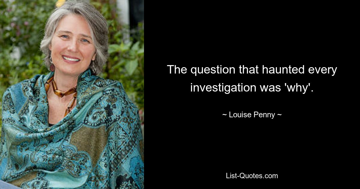 The question that haunted every investigation was 'why'. — © Louise Penny