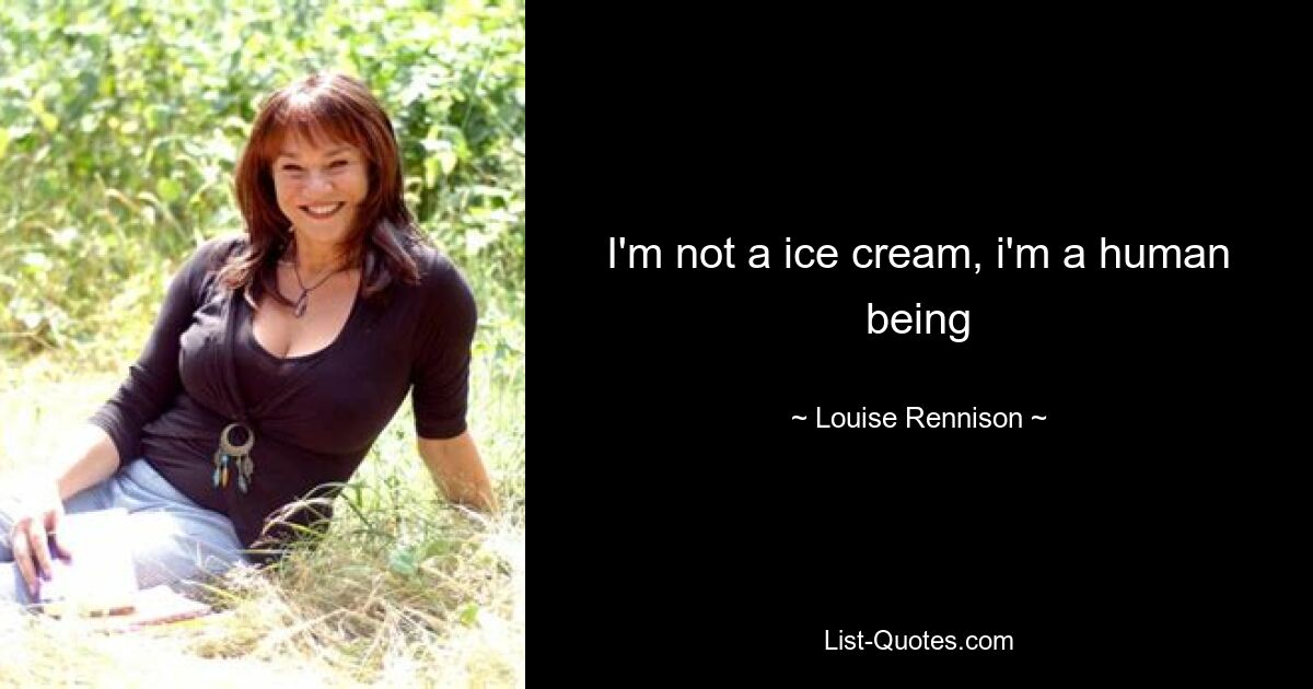 I'm not a ice cream, i'm a human being — © Louise Rennison