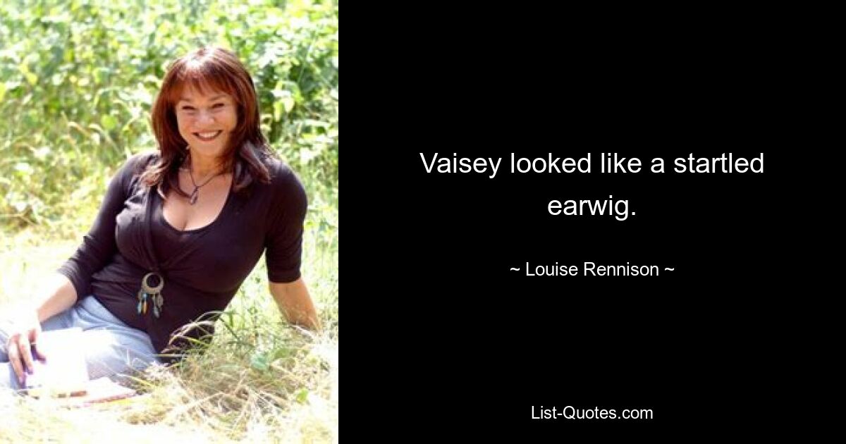 Vaisey looked like a startled earwig. — © Louise Rennison