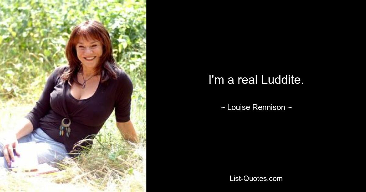 I'm a real Luddite. — © Louise Rennison