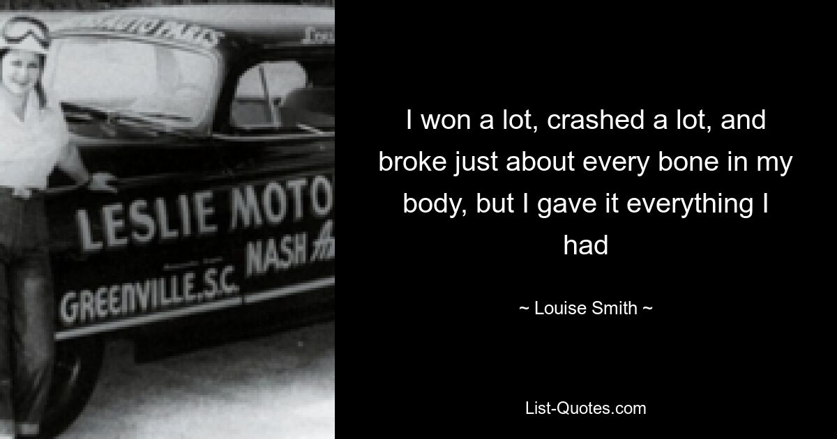 I won a lot, crashed a lot, and broke just about every bone in my body, but I gave it everything I had — © Louise Smith