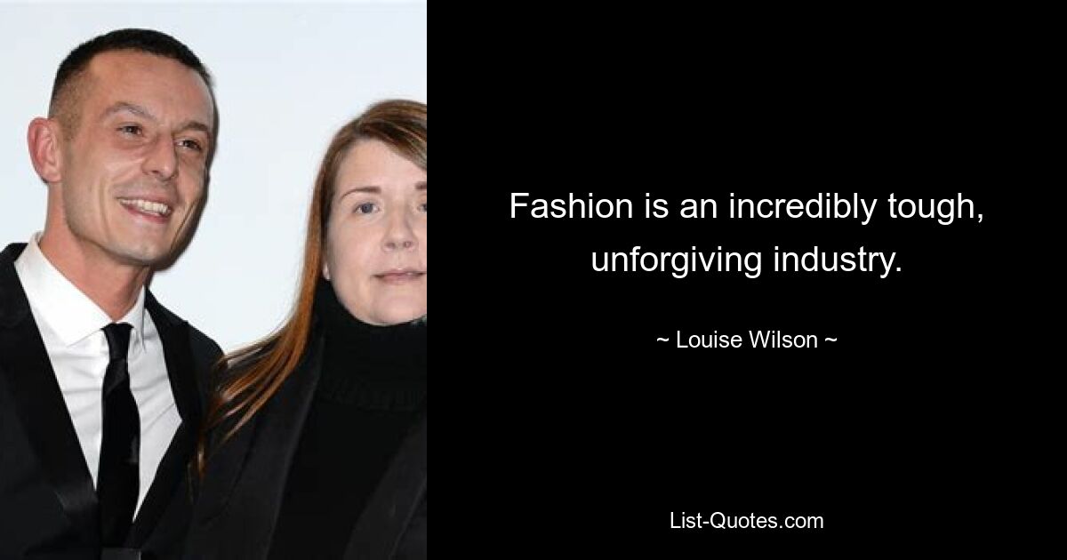 Fashion is an incredibly tough, unforgiving industry. — © Louise Wilson