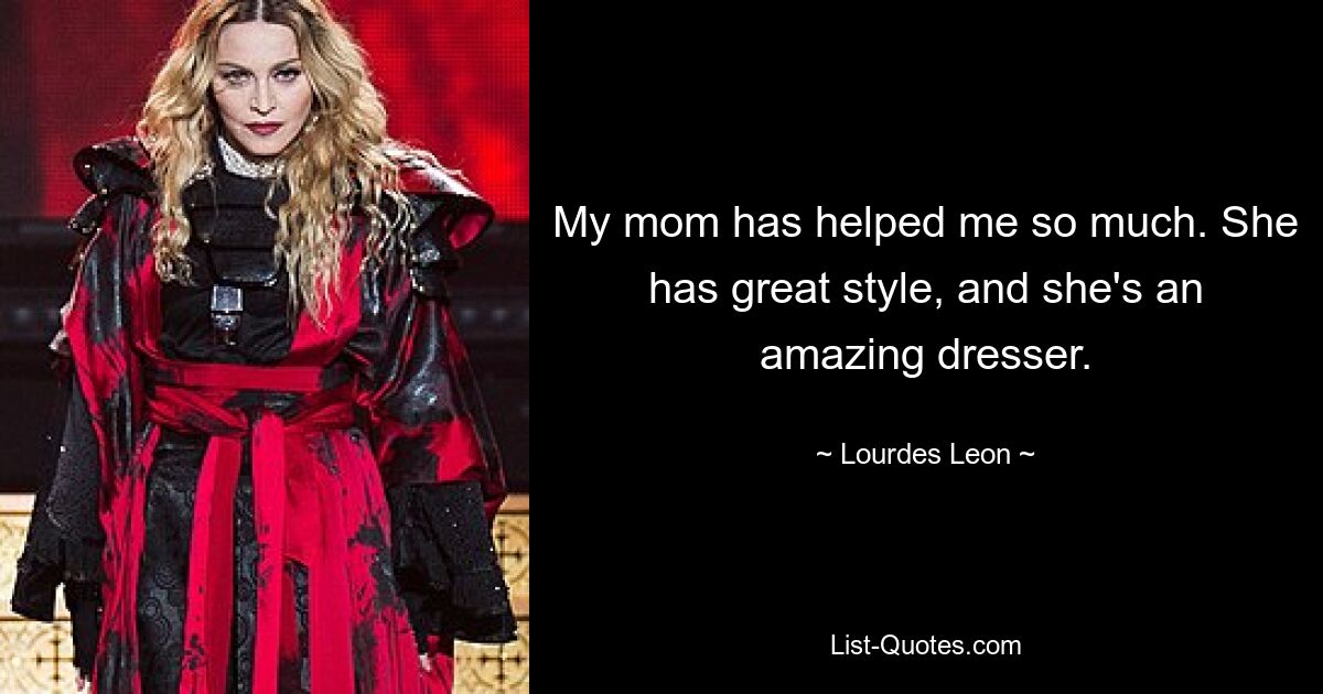 My mom has helped me so much. She has great style, and she's an amazing dresser. — © Lourdes Leon