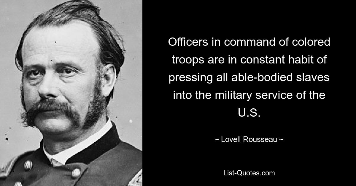 Officers in command of colored troops are in constant habit of pressing all able-bodied slaves into the military service of the U.S. — © Lovell Rousseau