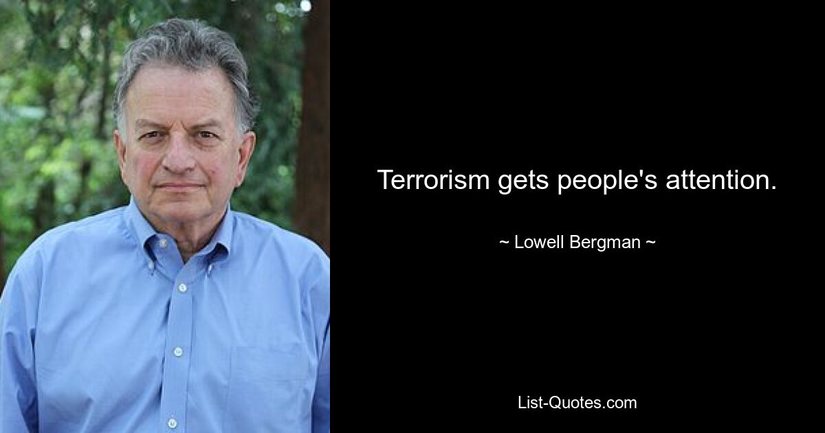 Terrorism gets people's attention. — © Lowell Bergman