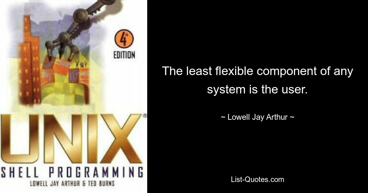 The least flexible component of any system is the user. — © Lowell Jay Arthur