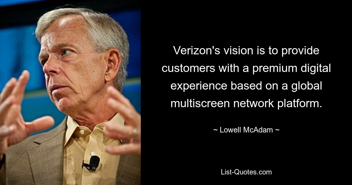 Verizon's vision is to provide customers with a premium digital experience based on a global multiscreen network platform. — © Lowell McAdam