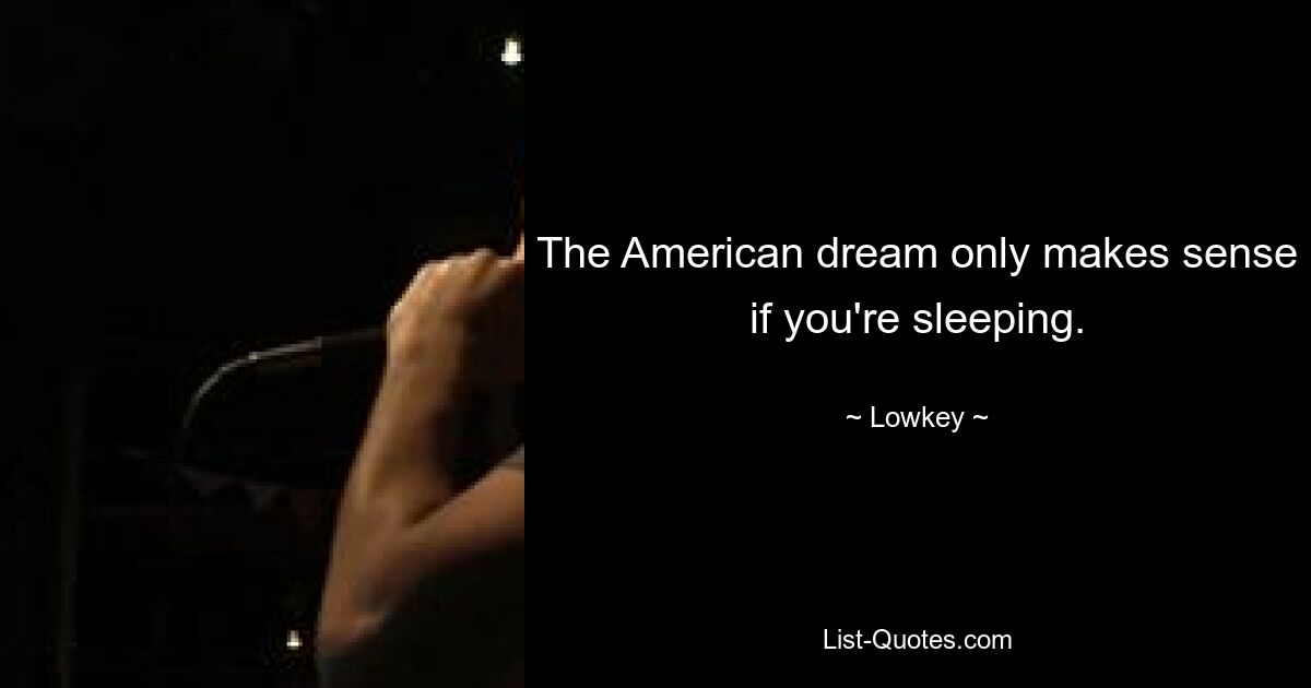 The American dream only makes sense if you're sleeping. — © Lowkey