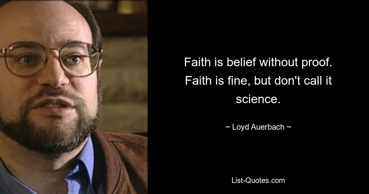 Faith is belief without proof. Faith is fine, but don't call it science. — © Loyd Auerbach