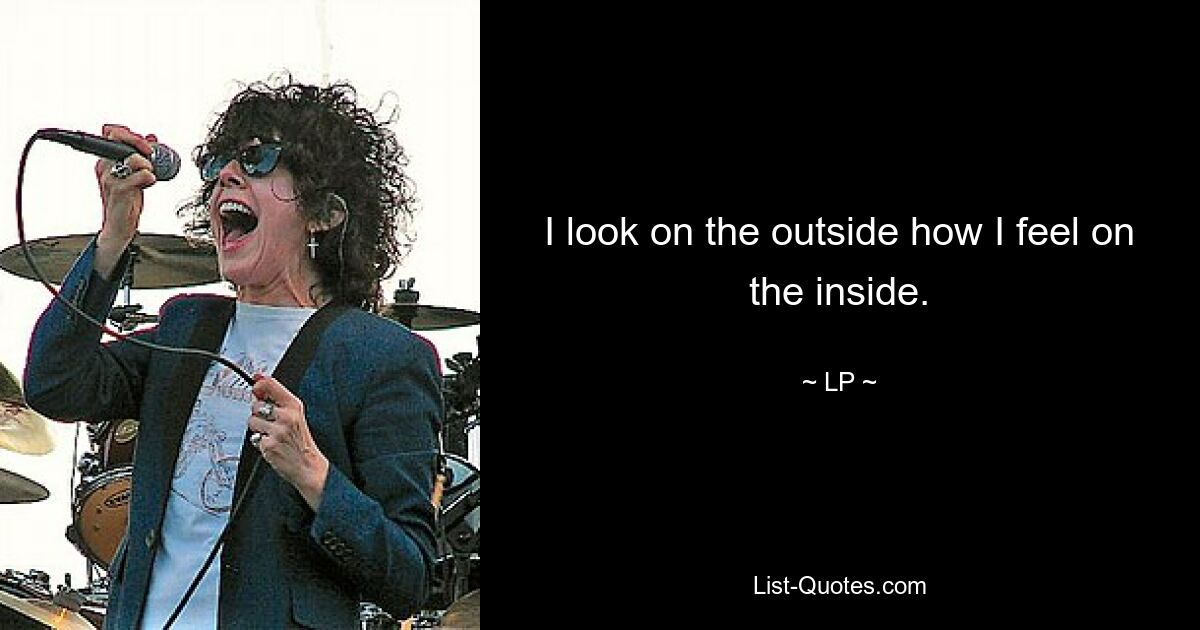 I look on the outside how I feel on the inside. — © LP