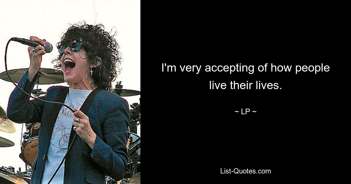 I'm very accepting of how people live their lives. — © LP