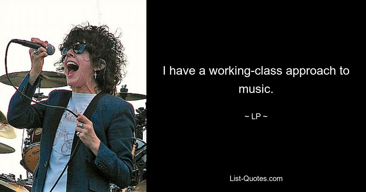 I have a working-class approach to music. — © LP