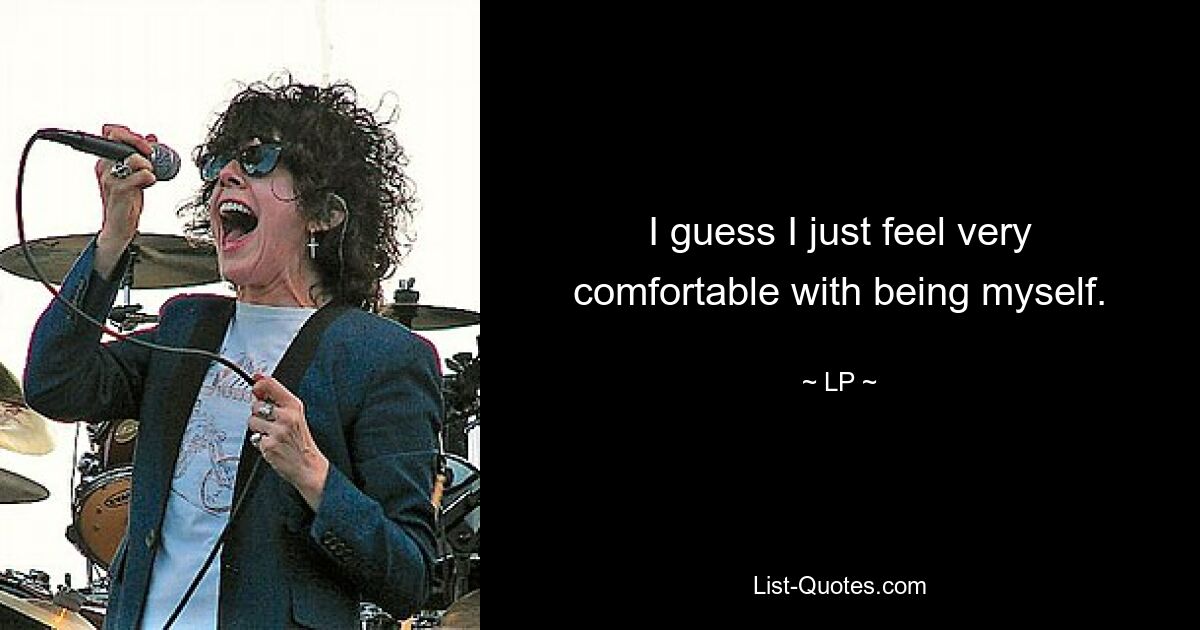 I guess I just feel very comfortable with being myself. — © LP