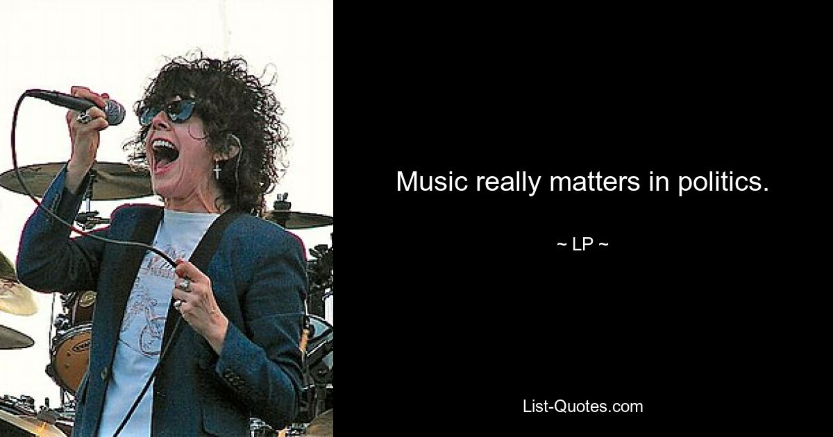 Music really matters in politics. — © LP