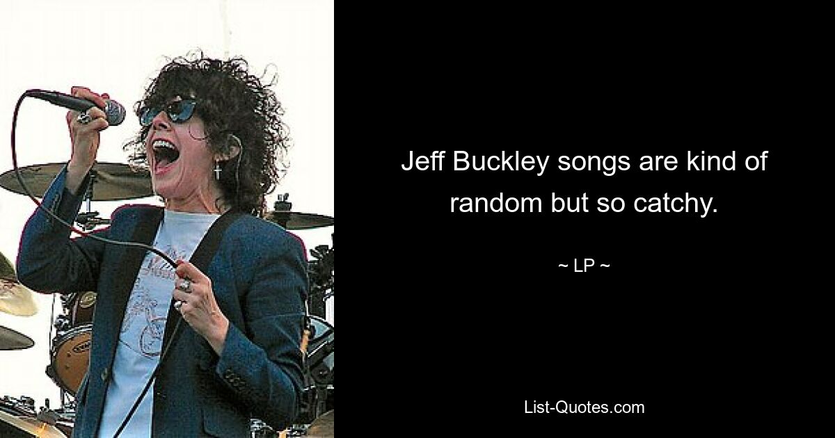 Jeff Buckley songs are kind of random but so catchy. — © LP