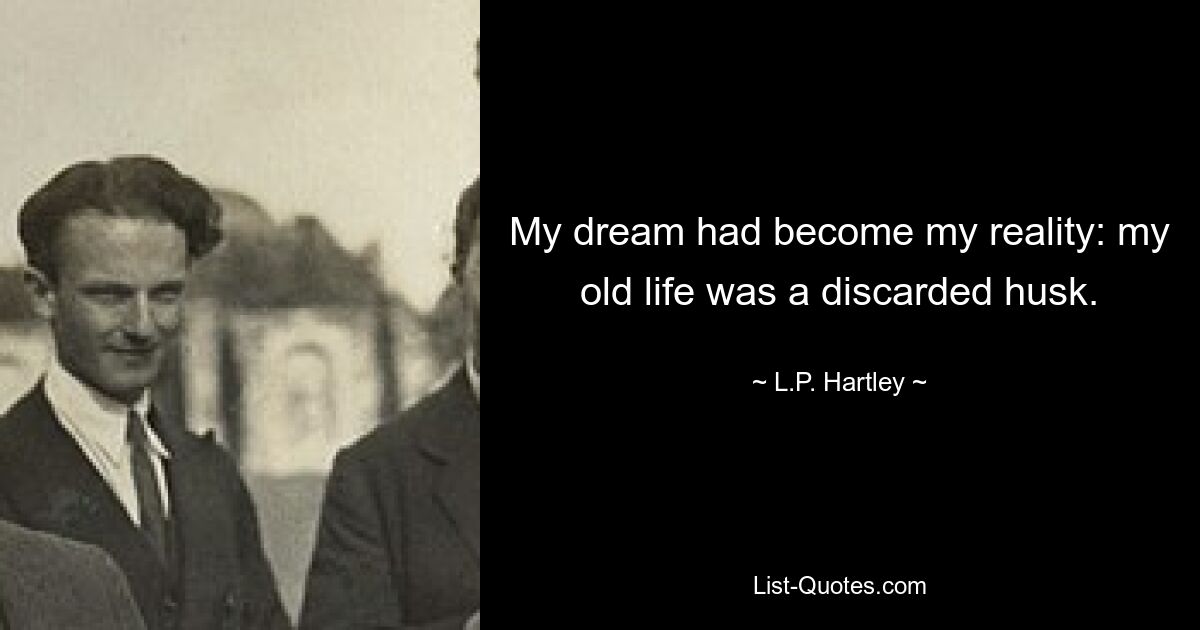 My dream had become my reality: my old life was a discarded husk. — © L.P. Hartley