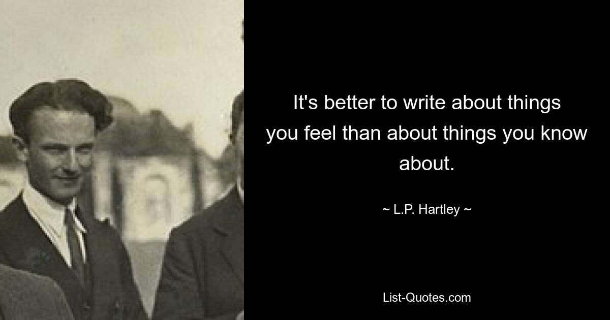 It's better to write about things you feel than about things you know about. — © L.P. Hartley