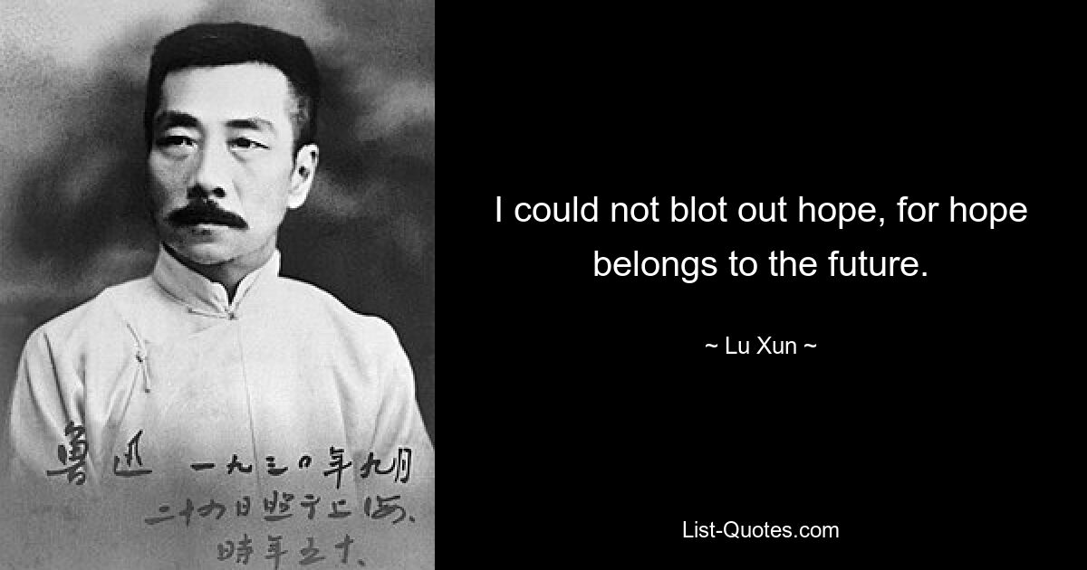 I could not blot out hope, for hope belongs to the future. — © Lu Xun