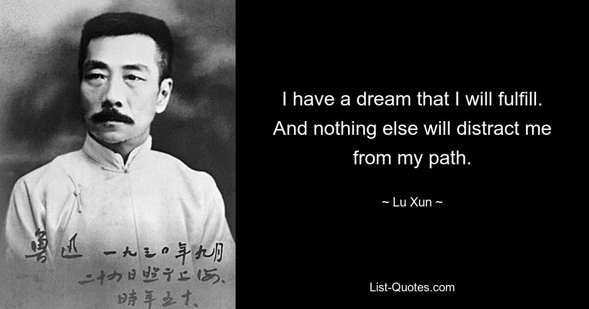 I have a dream that I will fulfill. And nothing else will distract me from my path. — © Lu Xun