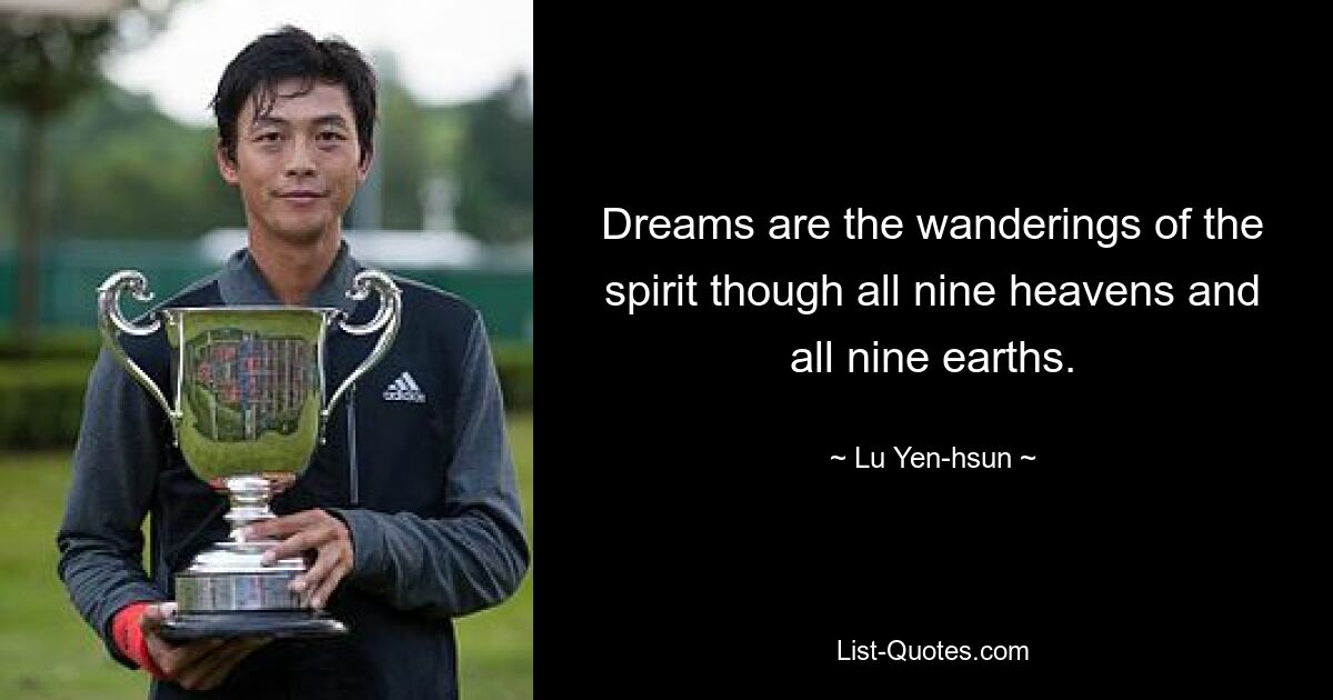 Dreams are the wanderings of the spirit though all nine heavens and all nine earths. — © Lu Yen-hsun