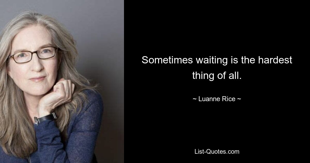 Sometimes waiting is the hardest thing of all. — © Luanne Rice