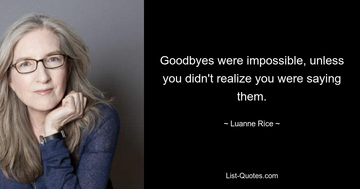 Goodbyes were impossible, unless you didn't realize you were saying them. — © Luanne Rice