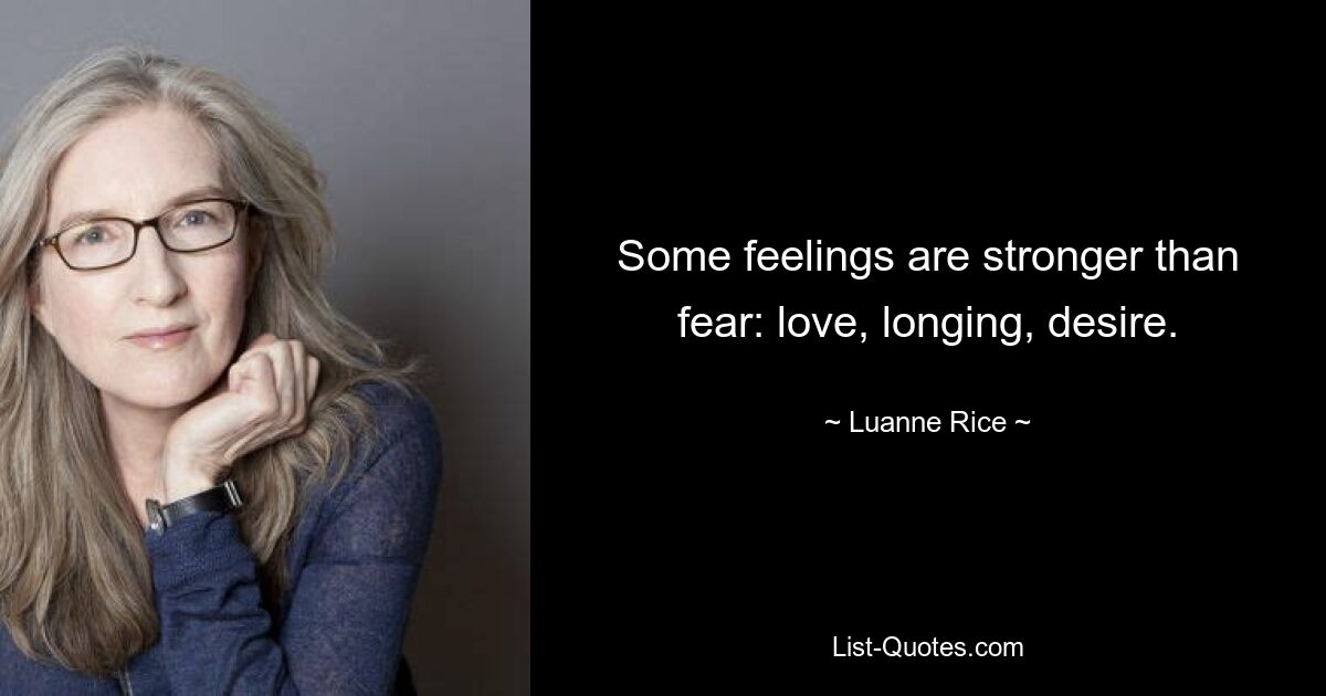 Some feelings are stronger than fear: love, longing, desire. — © Luanne Rice