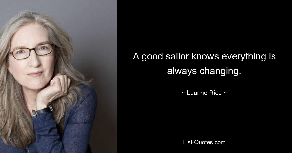 A good sailor knows everything is always changing. — © Luanne Rice