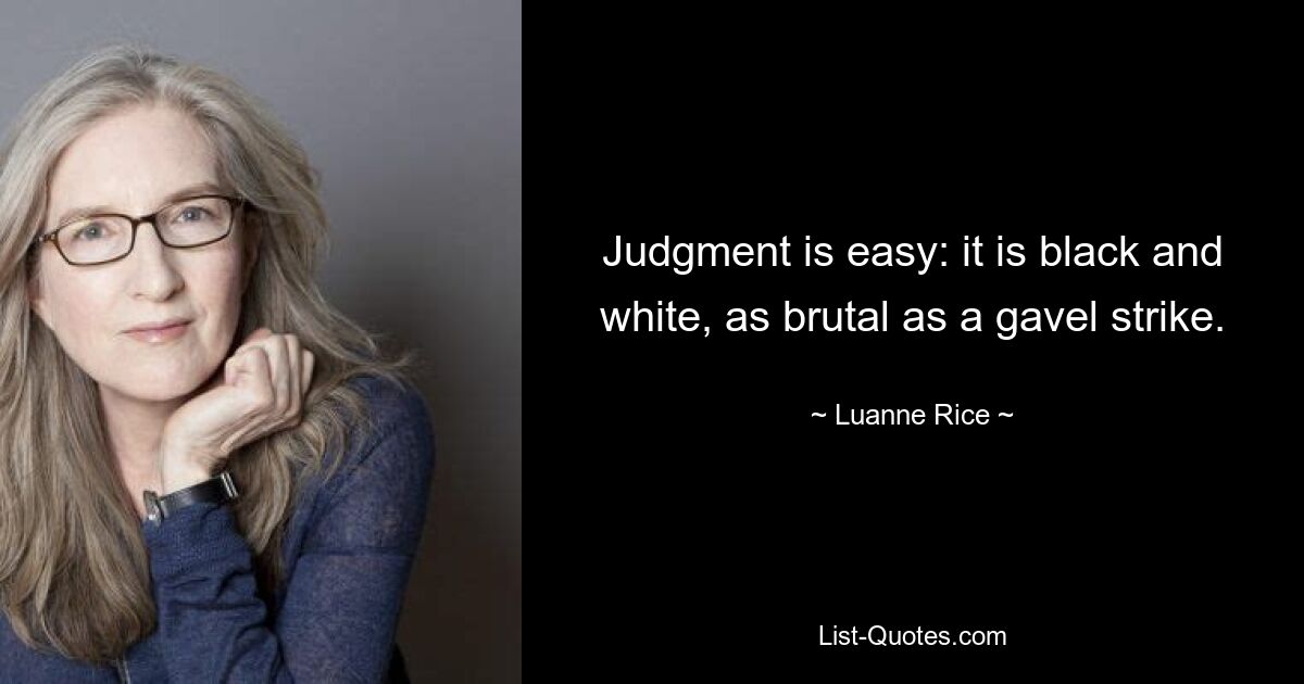 Judgment is easy: it is black and white, as brutal as a gavel strike. — © Luanne Rice