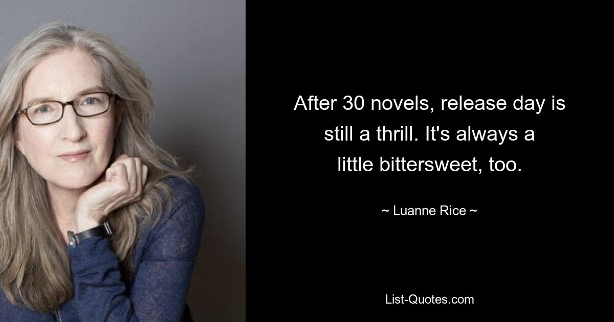 After 30 novels, release day is still a thrill. It's always a little bittersweet, too. — © Luanne Rice