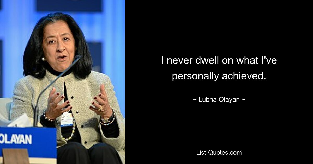 I never dwell on what I've personally achieved. — © Lubna Olayan