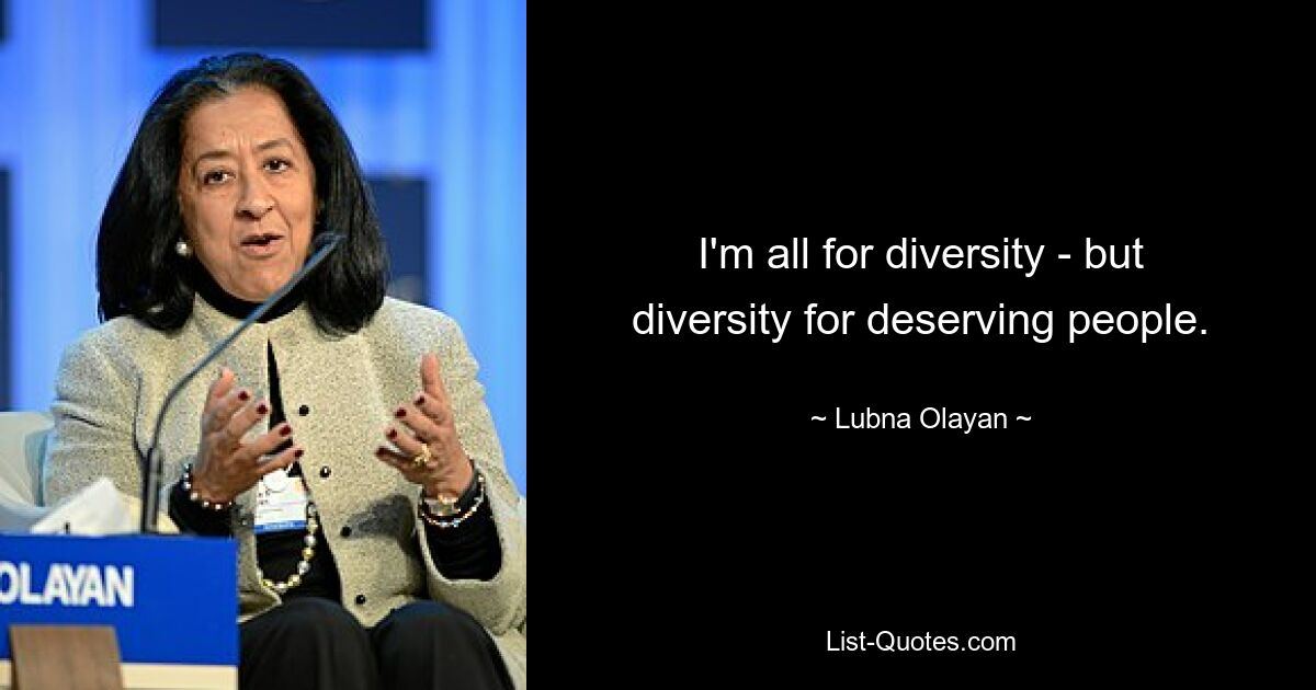 I'm all for diversity - but diversity for deserving people. — © Lubna Olayan