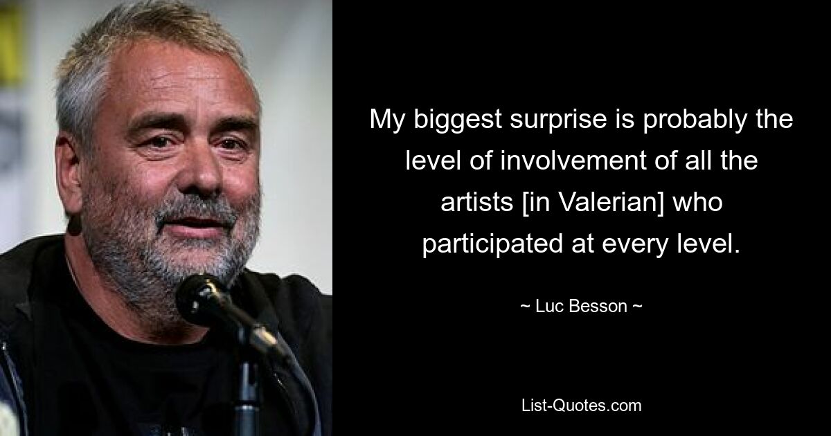 My biggest surprise is probably the level of involvement of all the artists [in Valerian] who participated at every level. — © Luc Besson