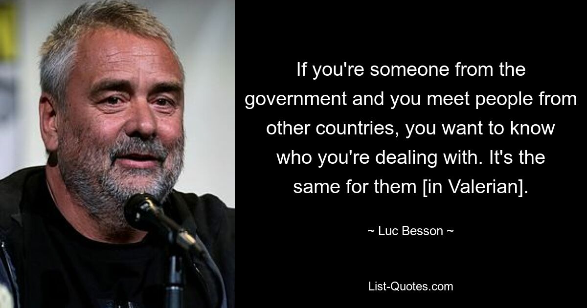 If you're someone from the government and you meet people from other countries, you want to know who you're dealing with. It's the same for them [in Valerian]. — © Luc Besson