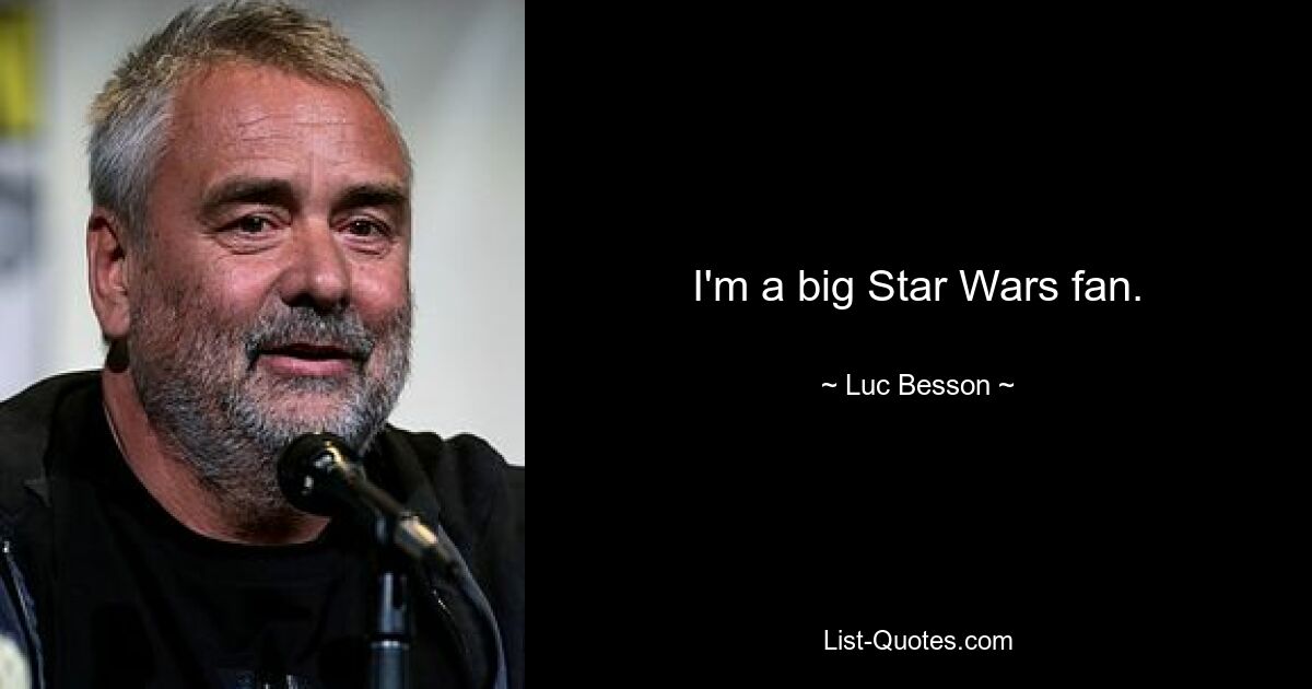 I'm a big Star Wars fan. — © Luc Besson