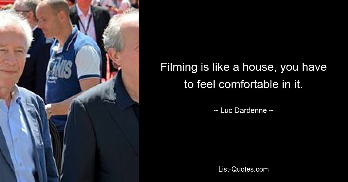 Filming is like a house, you have to feel comfortable in it. — © Luc Dardenne