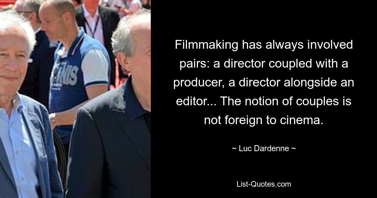 Filmmaking has always involved pairs: a director coupled with a producer, a director alongside an editor... The notion of couples is not foreign to cinema. — © Luc Dardenne