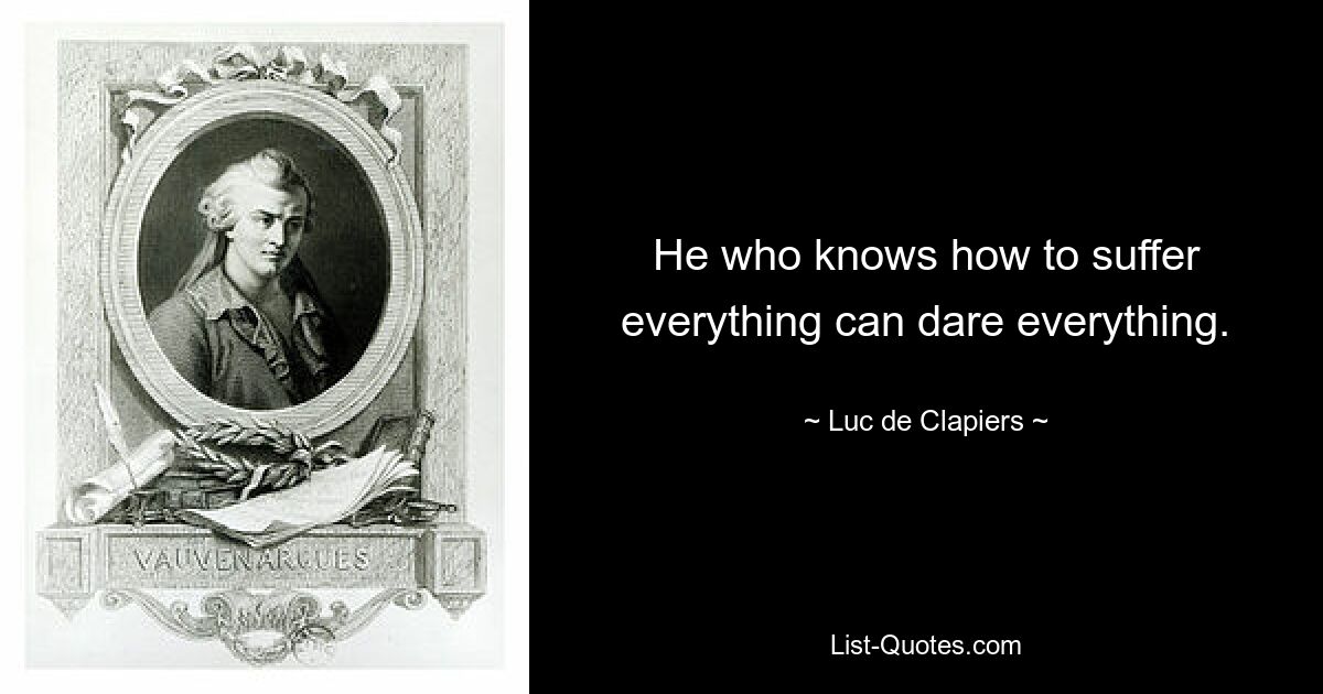 He who knows how to suffer everything can dare everything. — © Luc de Clapiers