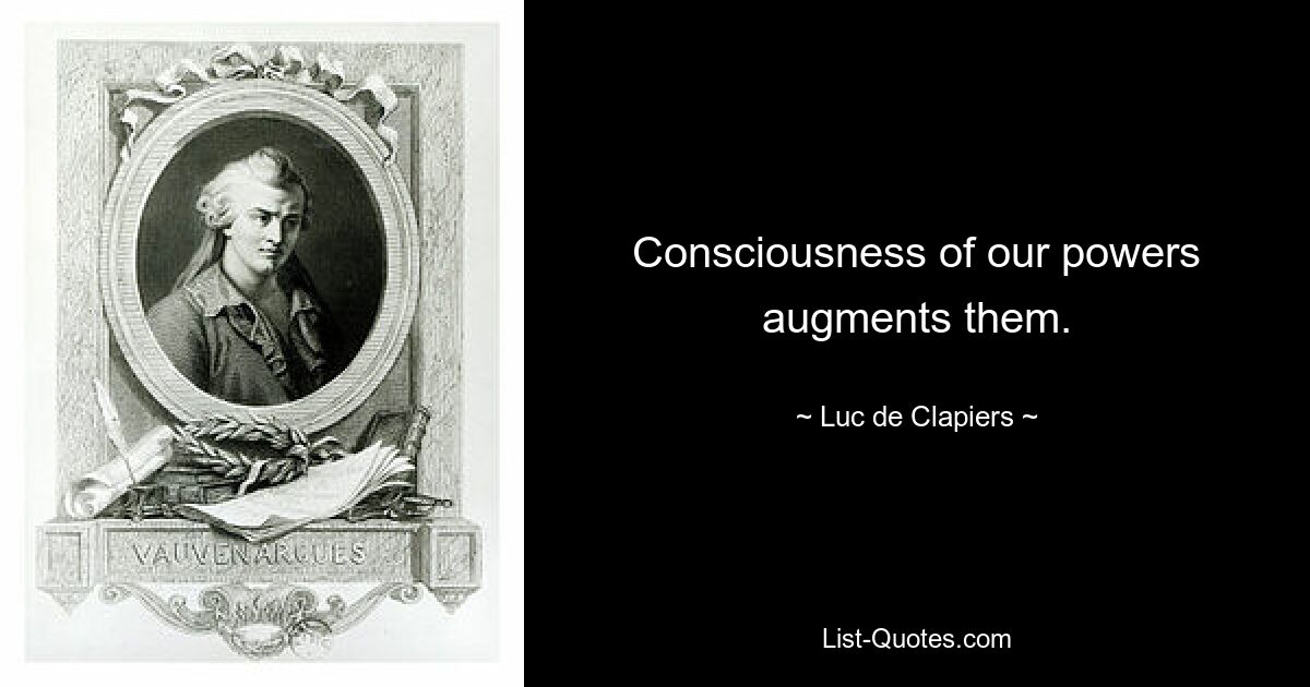 Consciousness of our powers augments them. — © Luc de Clapiers