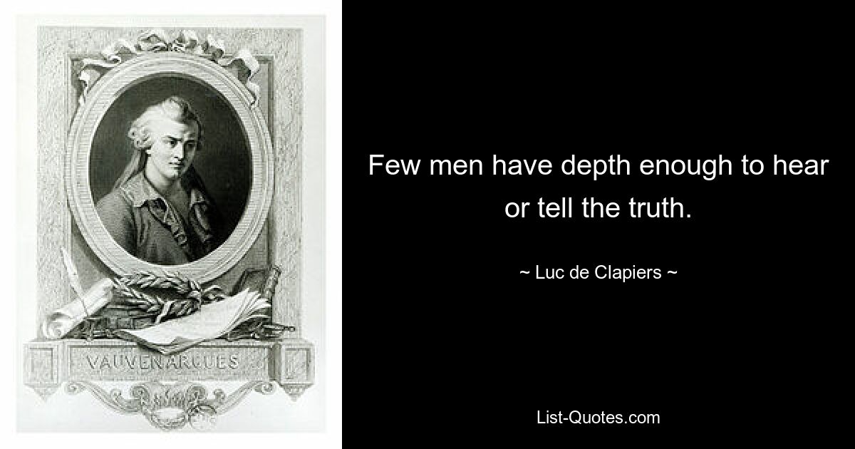 Few men have depth enough to hear or tell the truth. — © Luc de Clapiers