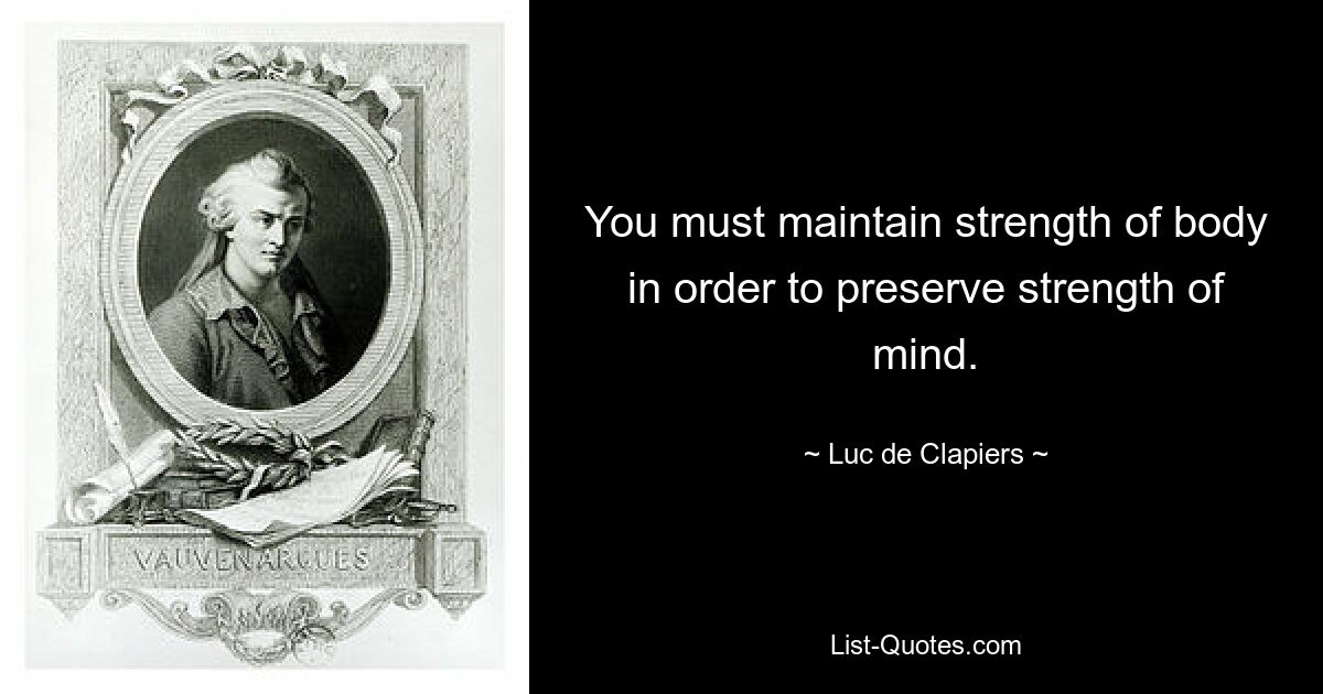 You must maintain strength of body in order to preserve strength of mind. — © Luc de Clapiers