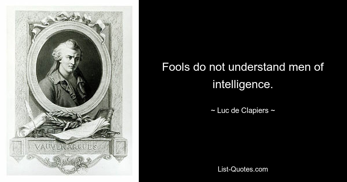 Fools do not understand men of intelligence. — © Luc de Clapiers