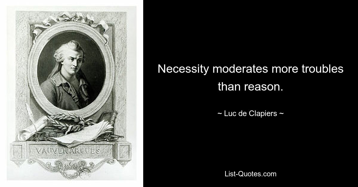 Necessity moderates more troubles than reason. — © Luc de Clapiers