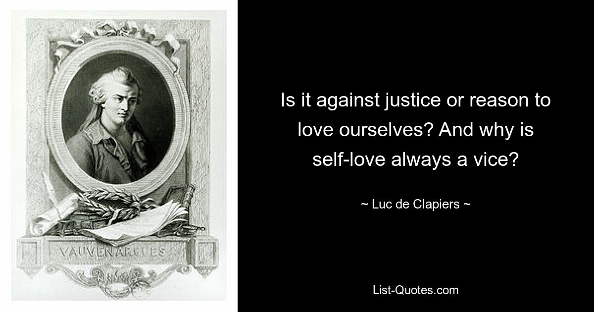 Is it against justice or reason to love ourselves? And why is self-love always a vice? — © Luc de Clapiers