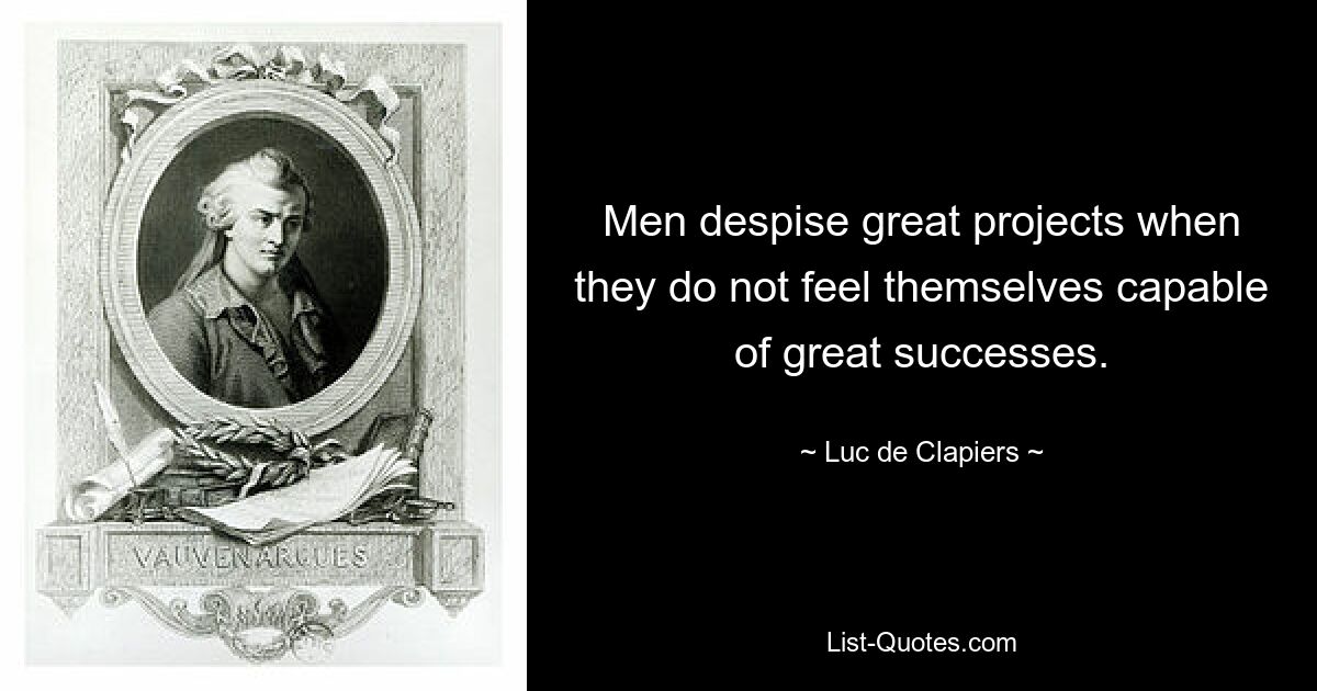 Men despise great projects when they do not feel themselves capable of great successes. — © Luc de Clapiers