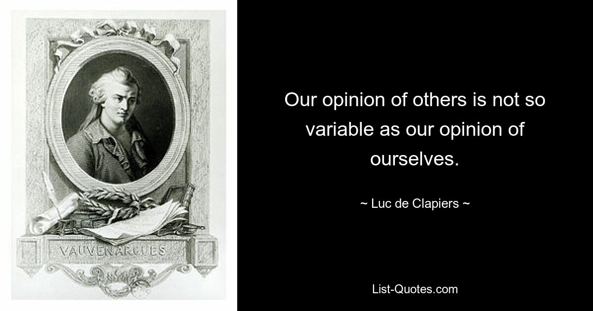 Our opinion of others is not so variable as our opinion of ourselves. — © Luc de Clapiers