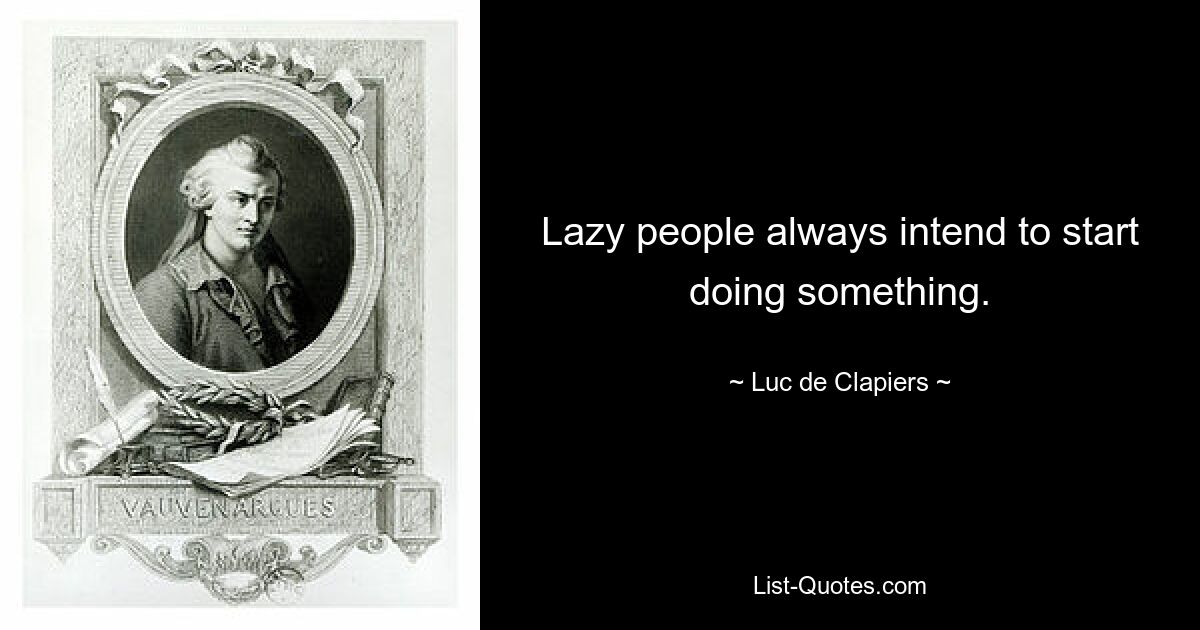 Lazy people always intend to start doing something. — © Luc de Clapiers