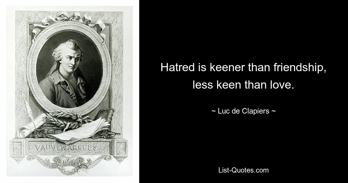 Hatred is keener than friendship, less keen than love. — © Luc de Clapiers