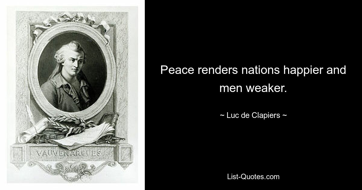 Peace renders nations happier and men weaker. — © Luc de Clapiers